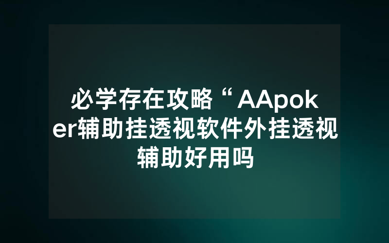 必学存在攻略“AApoker辅助挂透视软件外挂透视辅助好用吗