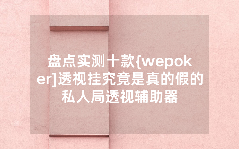 盘点实测十款{wepoker]透视挂究竟是真的假的私人局透视辅助器