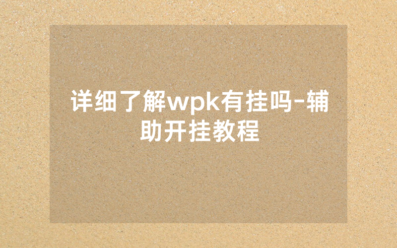 详细了解wpk有挂吗-辅助开挂教程