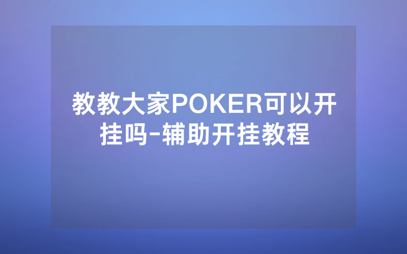 教教大家POKER可以开挂吗-辅助开挂教程