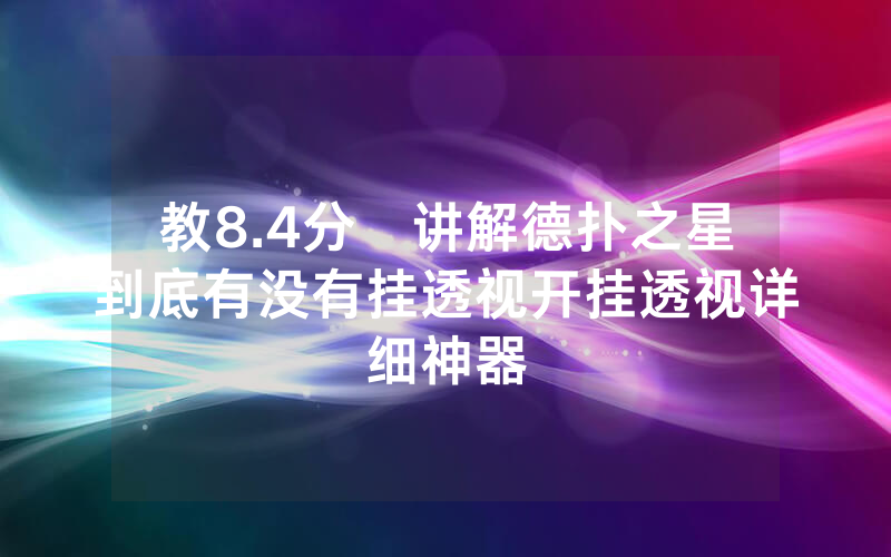 教8.4分鐘讲解德扑之星到底有没有挂透视开挂透视详细神器