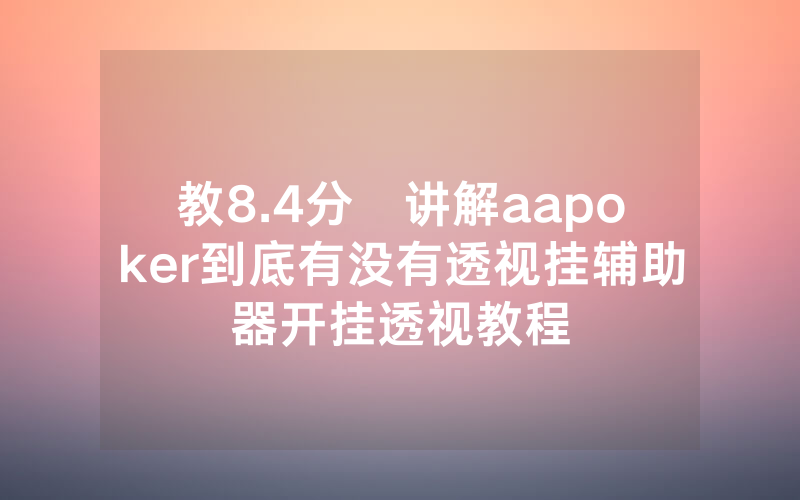 教8.4分鐘讲解aapoker到底有没有透视挂辅助器开挂透视教程