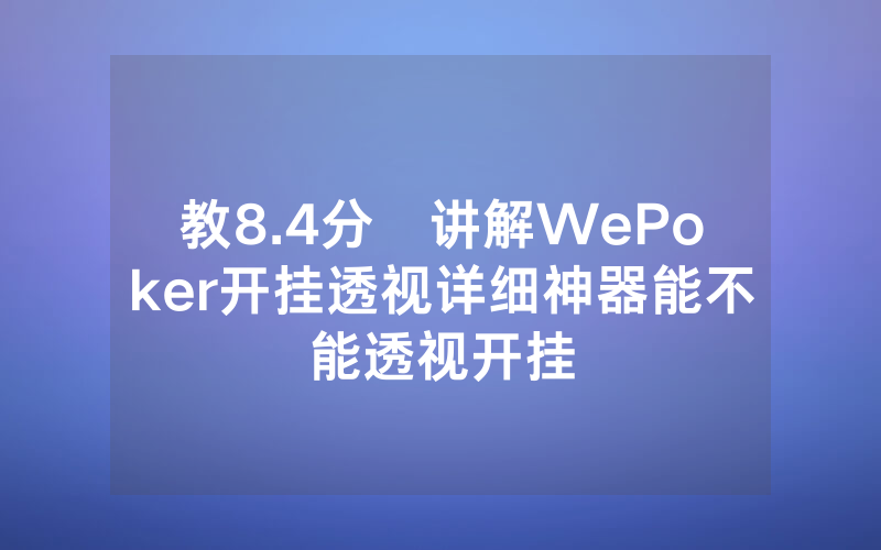 教8.4分鐘讲解WePoker开挂透视详细神器能不能透视开挂