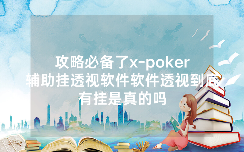 攻略必备了x-poker辅助挂透视软件软件透视到底有挂是真的吗