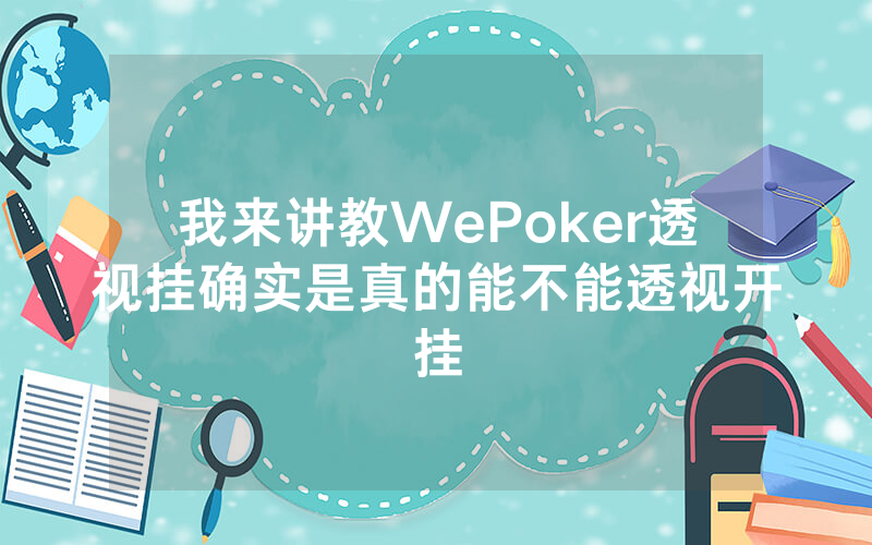 我来讲教WePoker透视挂确实是真的能不能透视开挂