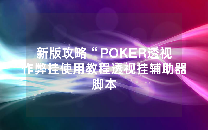 新版攻略“POKER透视作弊挂使用教程透视挂辅助器脚本