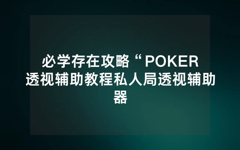 必学存在攻略“POKER透视辅助教程私人局透视辅助器