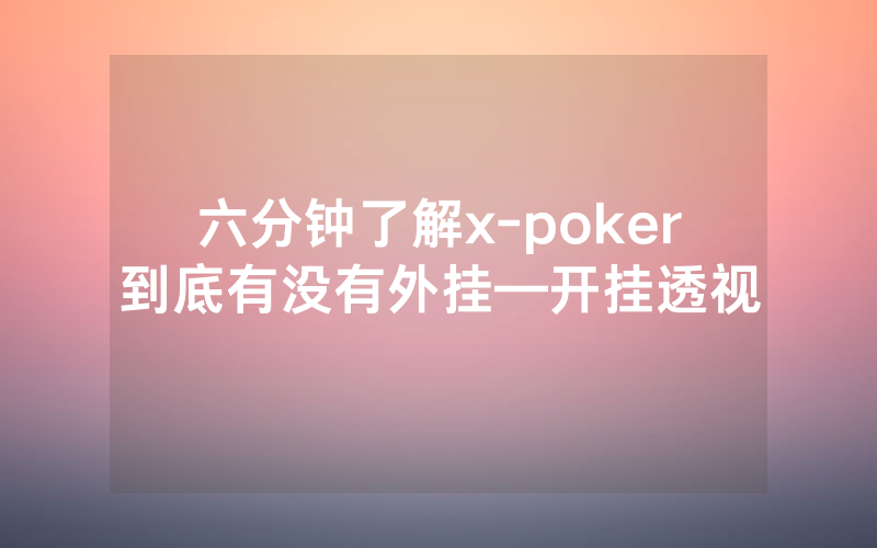 六分钟了解x-poker到底有没有外挂—开挂透视
