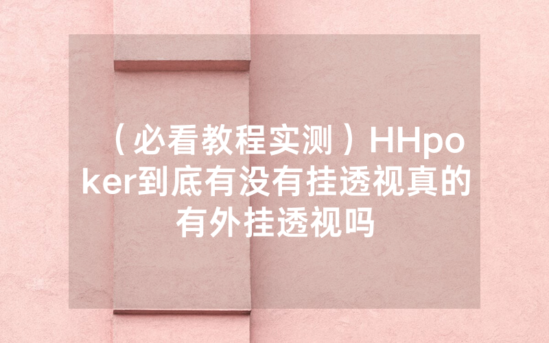 （必看教程实测）HHpoker到底有没有挂透视真的有外挂透视吗