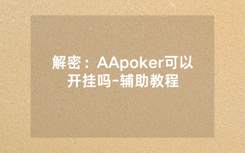 解密：AApoker可以开挂吗-辅助教程