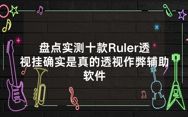 盘点实测十款Ruler透视挂确实是真的透视作弊辅助软件
