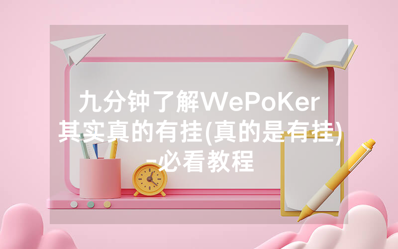 九分钟了解WePoKer其实真的有挂(真的是有挂)-必看教程