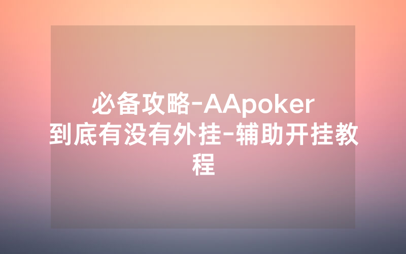 必备攻略-AApoker到底有没有外挂-辅助开挂教程