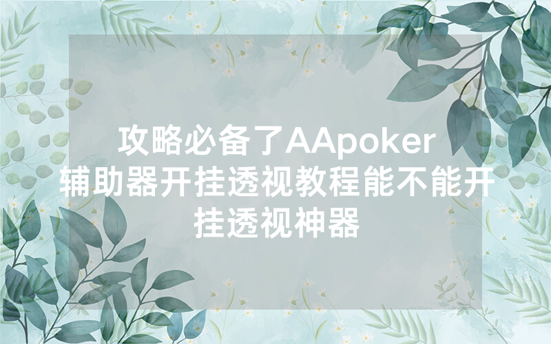 攻略必备了AApoker辅助器开挂透视教程能不能开挂透视神器