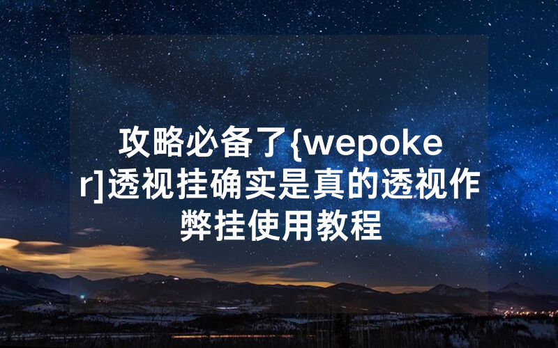 攻略必备了{wepoker]透视挂确实是真的透视作弊挂使用教程