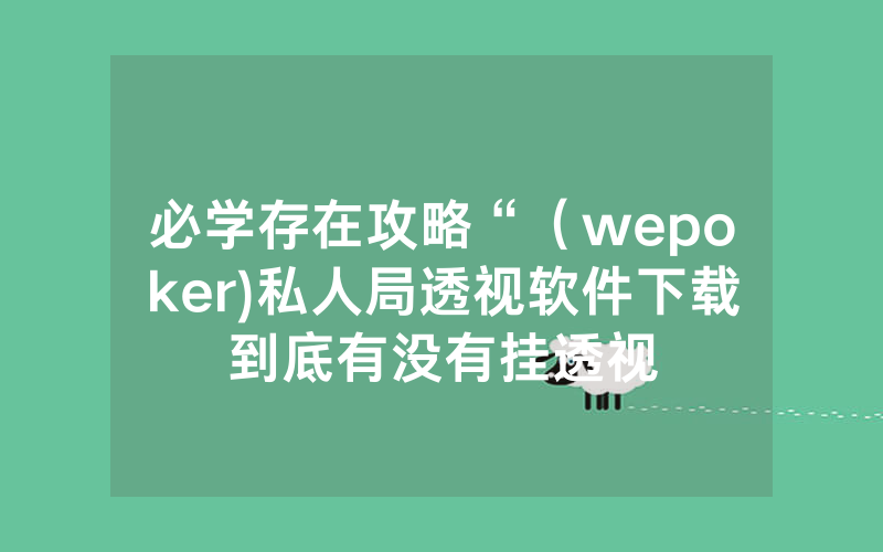 必学存在攻略“（wepoker)私人局透视软件下载到底有没有挂透视