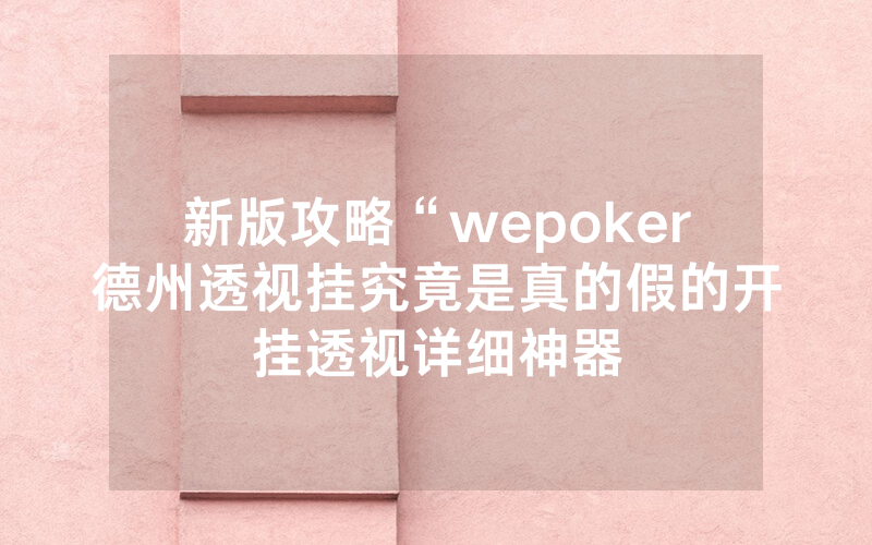 新版攻略“wepoker德州透视挂究竟是真的假的开挂透视详细神器