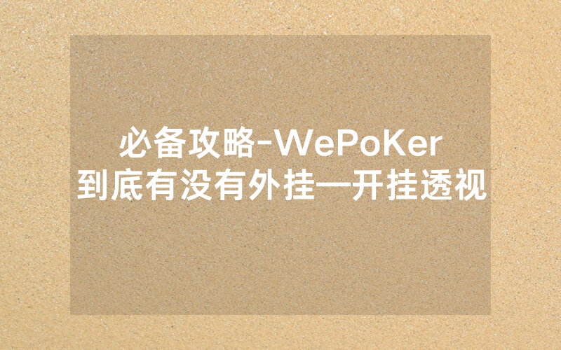必备攻略-WePoKer到底有没有外挂—开挂透视