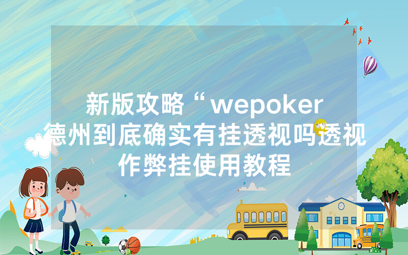 新版攻略“wepoker德州到底确实有挂透视吗透视作弊挂使用教程