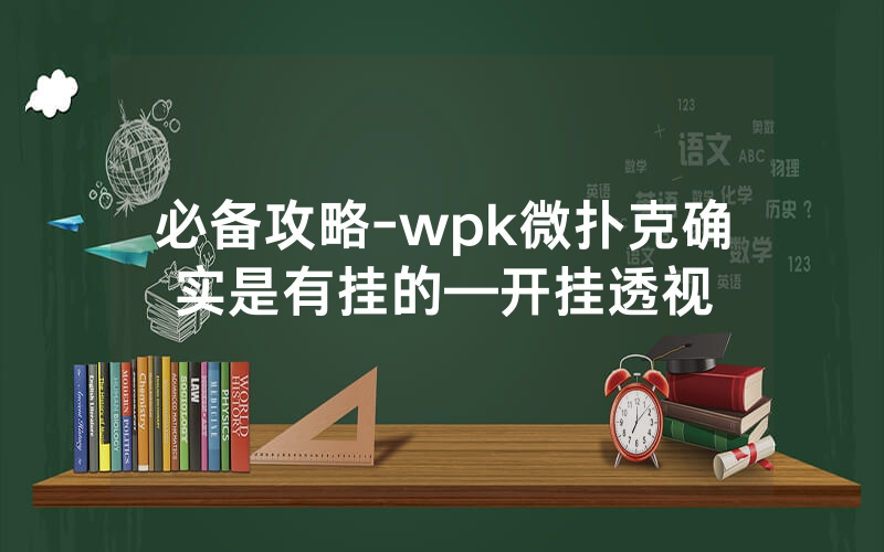 必备攻略-wpk微扑克确实是有挂的—开挂透视