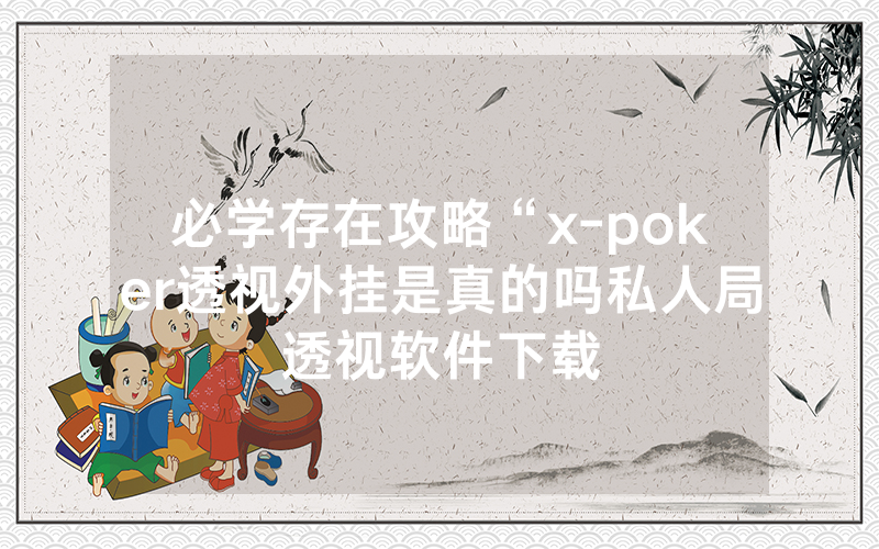 必学存在攻略“x-poker透视外挂是真的吗私人局透视软件下载