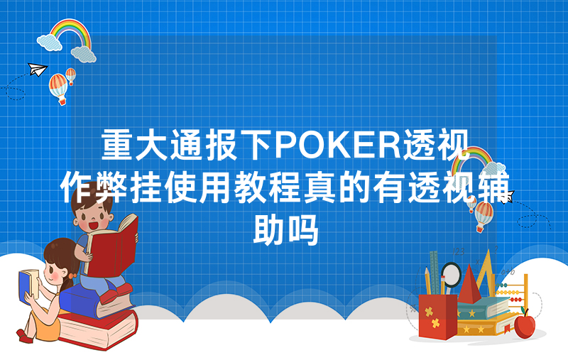 重大通报下POKER透视作弊挂使用教程真的有透视辅助吗