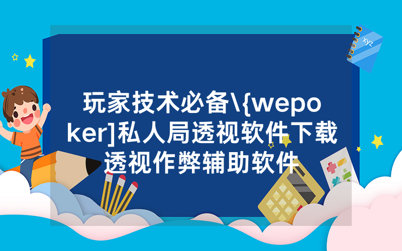 玩家技术必备\{wepoker]私人局透视软件下载透视作弊辅助软件