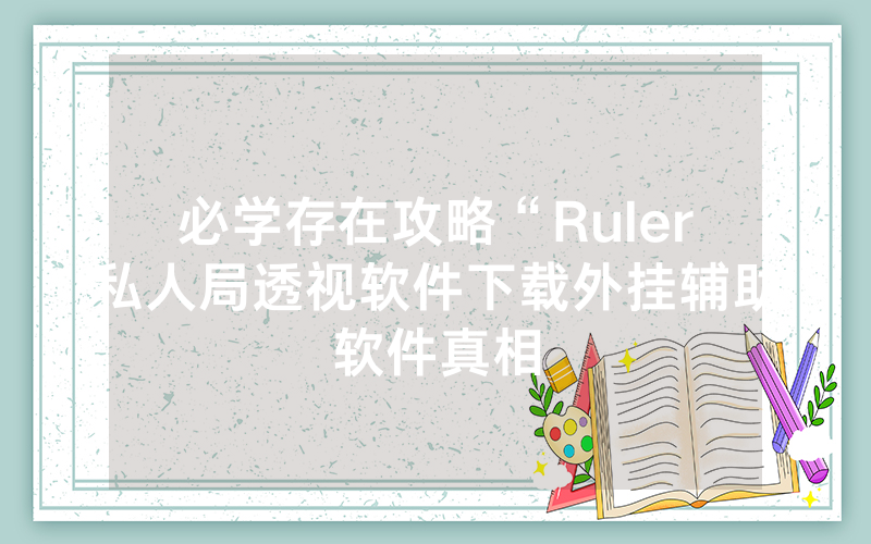 必学存在攻略“Ruler私人局透视软件下载外挂辅助软件真相