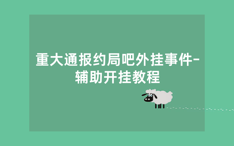 重大通报约局吧外挂事件-辅助开挂教程