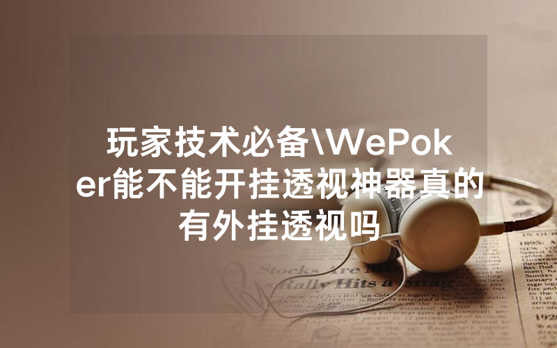 玩家技术必备\WePoker能不能开挂透视神器真的有外挂透视吗