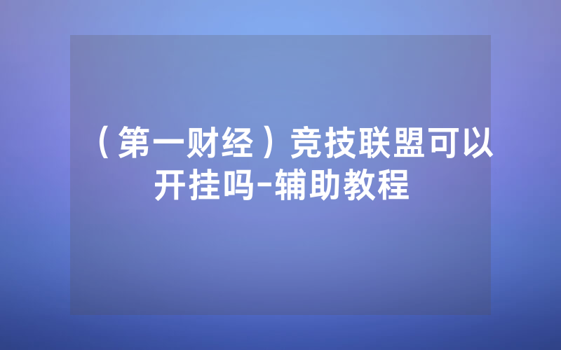 （第一财经）竞技联盟可以开挂吗-辅助教程