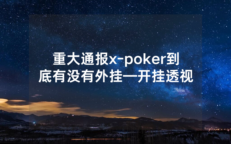 重大通报x-poker到底有没有外挂—开挂透视