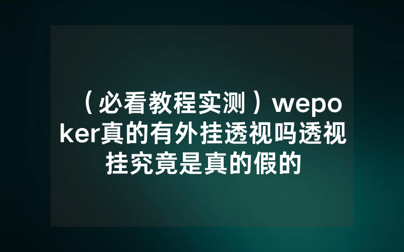 （必看教程实测）wepoker真的有外挂透视吗透视挂究竟是真的假的