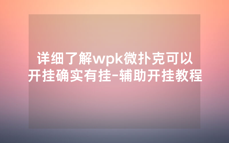 详细了解wpk微扑克可以开挂确实有挂-辅助开挂教程