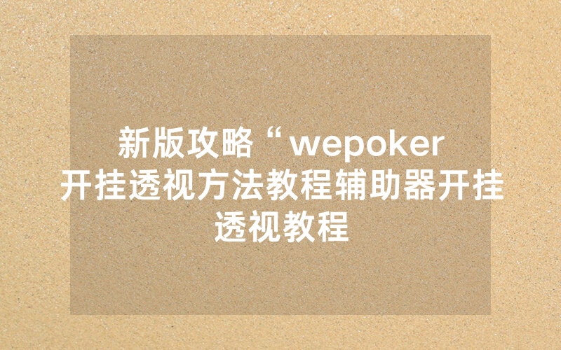新版攻略“wepoker开挂透视方法教程辅助器开挂透视教程