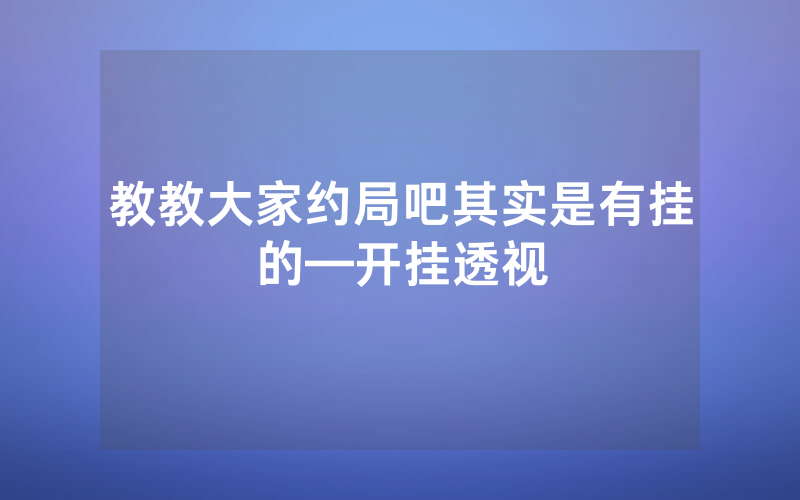 教教大家约局吧其实是有挂的—开挂透视