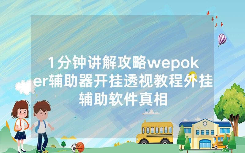 1分钟讲解攻略wepoker辅助器开挂透视教程外挂辅助软件真相