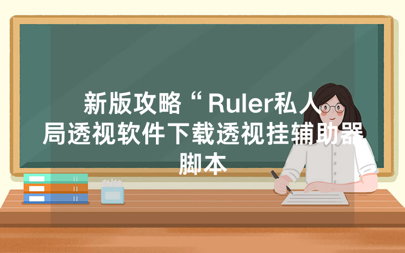 新版攻略“Ruler私人局透视软件下载透视挂辅助器脚本