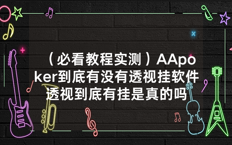 （必看教程实测）AApoker到底有没有透视挂软件透视到底有挂是真的吗