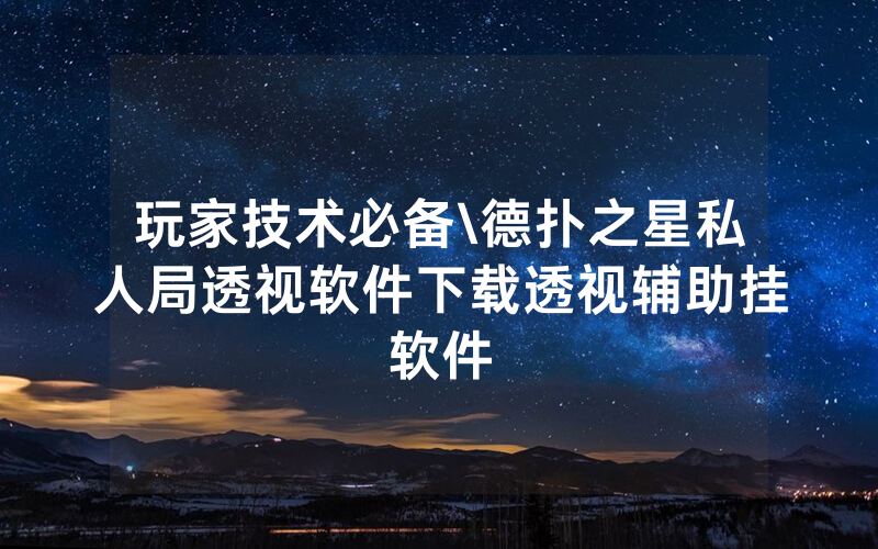 玩家技术必备\德扑之星私人局透视软件下载透视辅助挂软件