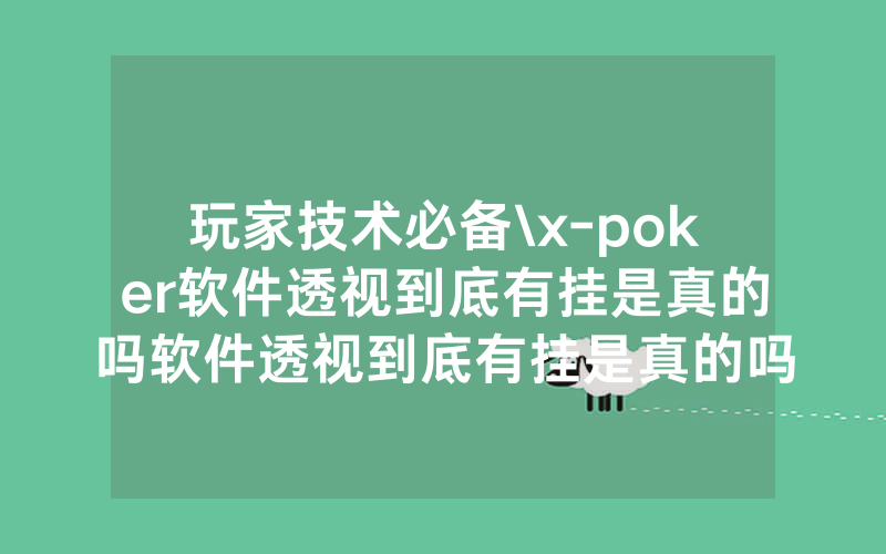 玩家技术必备\x-poker软件透视到底有挂是真的吗软件透视到底有挂是真的吗