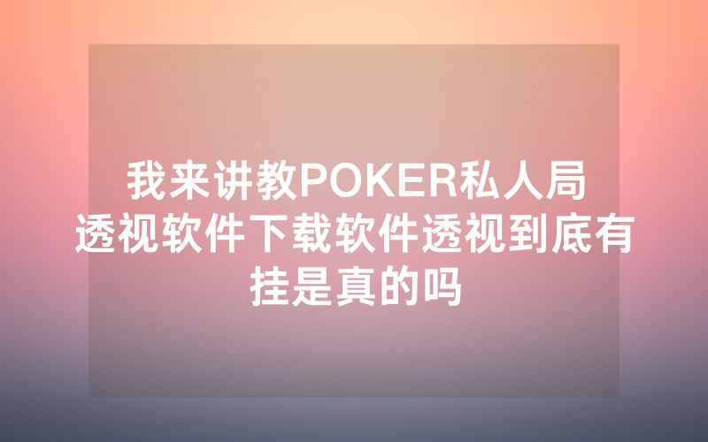 我来讲教POKER私人局透视软件下载软件透视到底有挂是真的吗