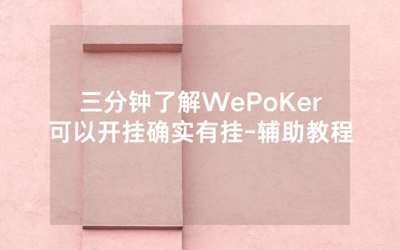 三分钟了解WePoKer可以开挂确实有挂-辅助教程