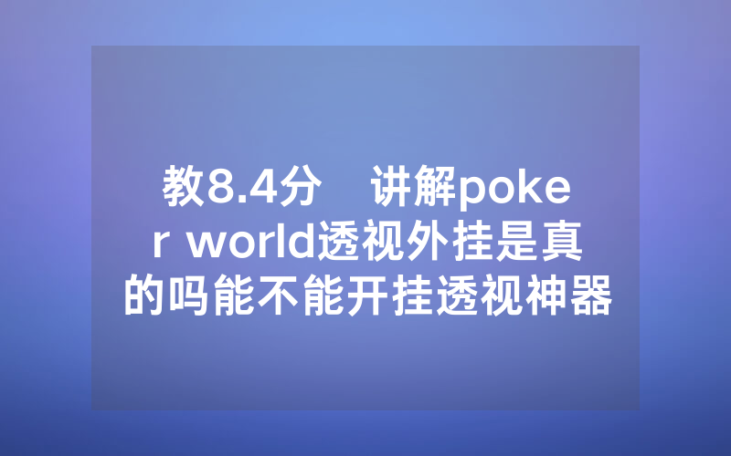 教8.4分鐘讲解poker world透视外挂是真的吗能不能开挂透视神器