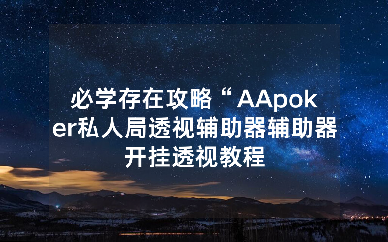 必学存在攻略“AApoker私人局透视辅助器辅助器开挂透视教程