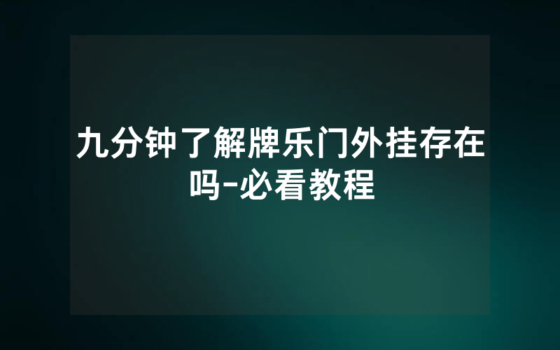 九分钟了解牌乐门外挂存在吗-必看教程