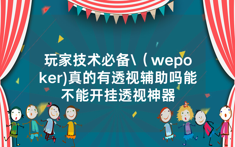玩家技术必备\（wepoker)真的有透视辅助吗能不能开挂透视神器