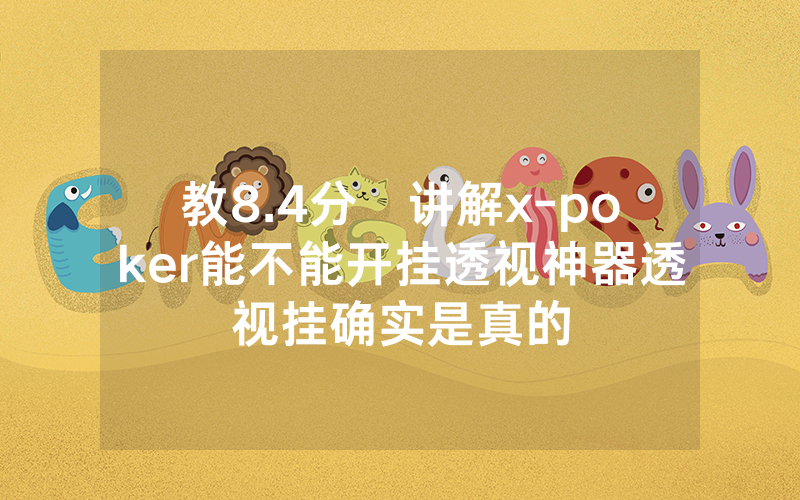 教8.4分鐘讲解x-poker能不能开挂透视神器透视挂确实是真的