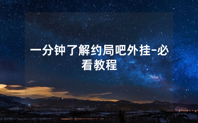 一分钟了解约局吧外挂-必看教程