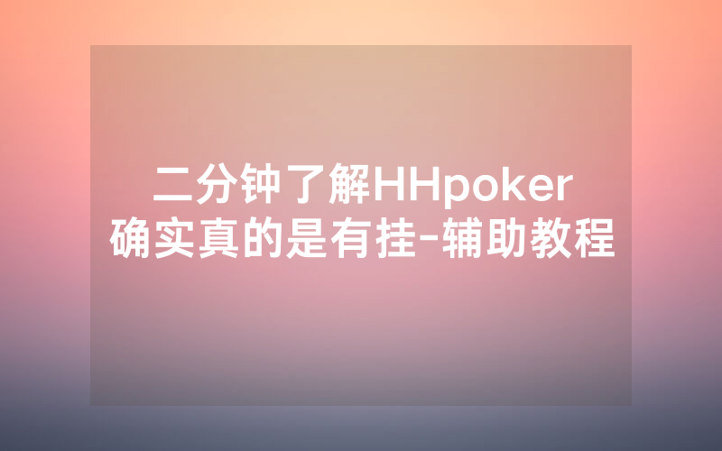 二分钟了解HHpoker确实真的是有挂-辅助教程